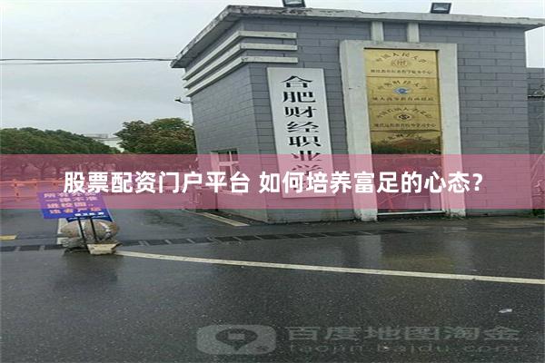 股票配资门户平台 如何培养富足的心态？