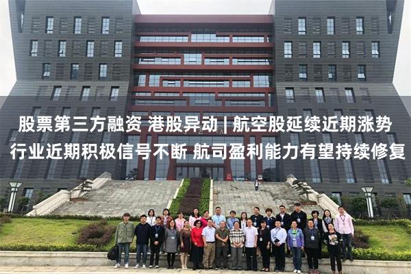 股票第三方融资 港股异动 | 航空股延续近期涨势 行业近期积极信号不断 航司盈利能力有望持续修复