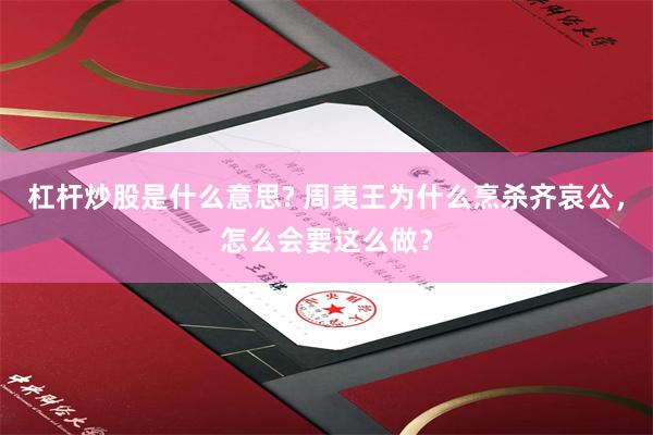 杠杆炒股是什么意思? 周夷王为什么烹杀齐哀公，怎么会要这么做？