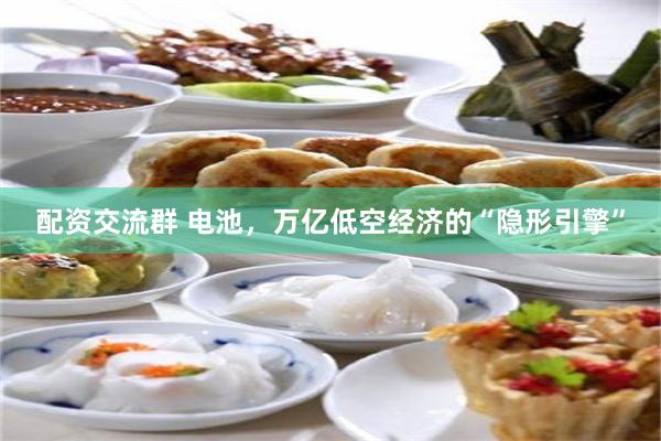 配资交流群 电池，万亿低空经济的“隐形引擎”