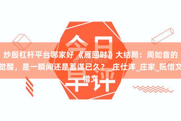 炒股杠杆平台哪家好 《雁回时》大结局：周如音的觉醒，是一瞬间还是蓄谋已久？_庄仕洋_庄家_阮惜文