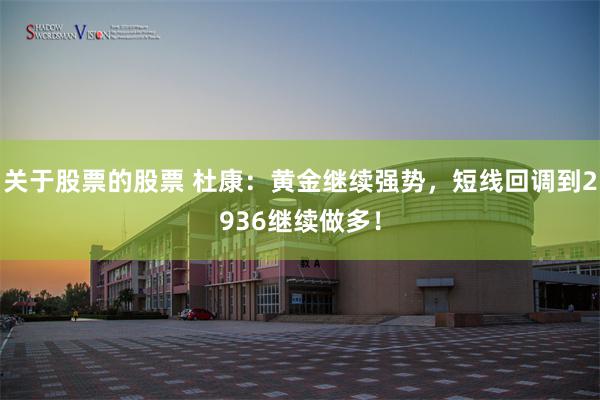 关于股票的股票 杜康：黄金继续强势，短线回调到2936继续做多！