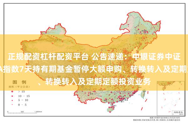 正规配资杠杆配资平台 公告速递：中银证券中证同业存单AAA指数7天持有期基金暂停大额申购、转换转入及定期定额投资业务