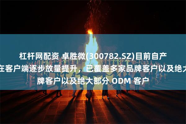 杠杆网配资 卓胜微(300782.SZ)目前自产的射频开关产品在客户端逐步放量提升，已覆盖多家品牌客户以及绝大部分 ODM 客户