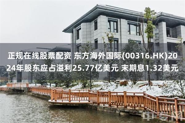 正规在线股票配资 东方海外国际(00316.HK)2024年股东应占溢利25.77亿美元 末期息1.32美元