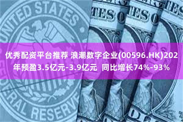 优秀配资平台推荐 浪潮数字企业(00596.HK)202年预盈3.5亿元-3.9亿元  同比增长74%-93%