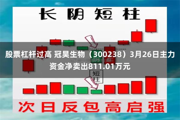 股票杠杆过高 冠昊生物（300238）3月26日主力资金净卖出811.01万元