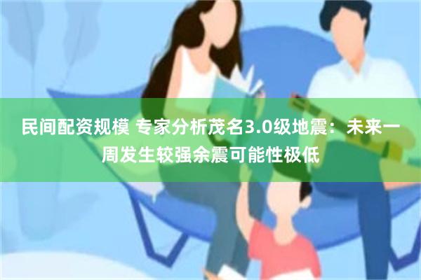 民间配资规模 专家分析茂名3.0级地震：未来一周发生较强余震可能性极低
