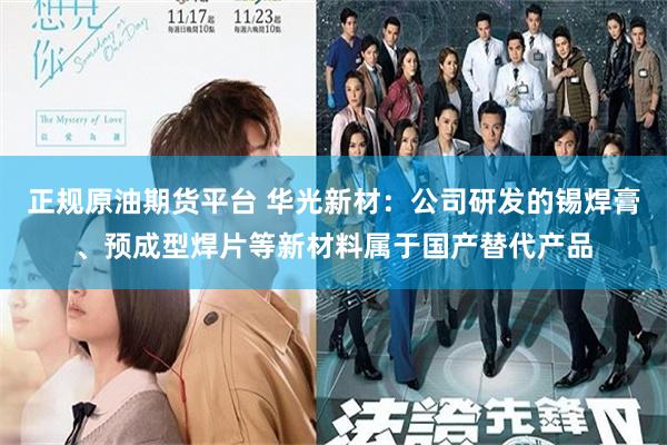 正规原油期货平台 华光新材：公司研发的锡焊膏、预成型焊片等新材料属于国产替代产品