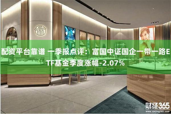 配资平台靠谱 一季报点评：富国中证国企一带一路ETF基金季度涨幅-2.07%