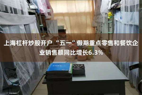 上海杠杆炒股开户 “五一”假期重点零售和餐饮企业销售额同比增长6.3%