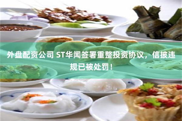 外盘配资公司 ST华闻签署重整投资协议，信披违规已被处罚！