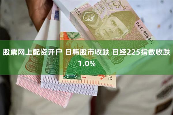 股票网上配资开户 日韩股市收跌 日经225指数收跌1.0%