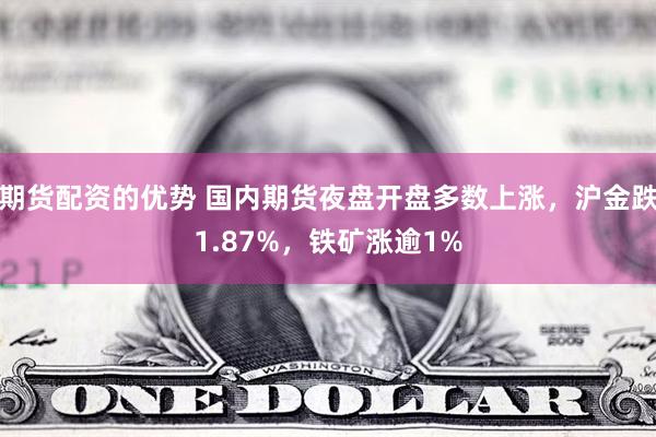 期货配资的优势 国内期货夜盘开盘多数上涨，沪金跌1.87%，铁矿涨逾1%