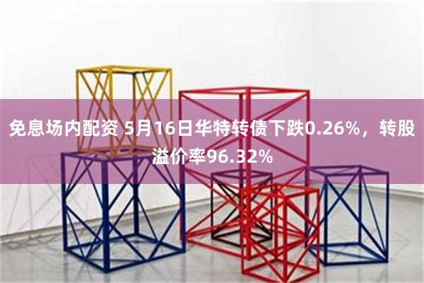 免息场内配资 5月16日华特转债下跌0.26%，转股溢价率96.32%