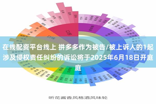 在线配资平台线上 拼多多作为被告/被上诉人的1起涉及侵权责任纠纷的诉讼将于2025年6月18日开庭