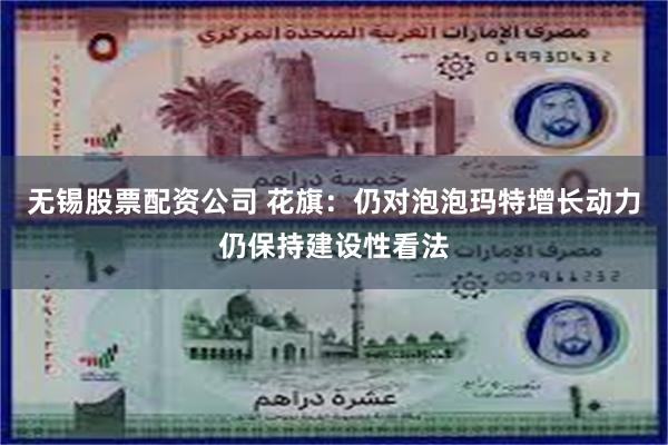 无锡股票配资公司 花旗：仍对泡泡玛特增长动力仍保持建设性看法