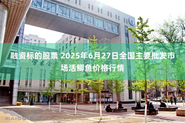 融资标的股票 2025年6月27日全国主要批发市场活鲫鱼价格行情