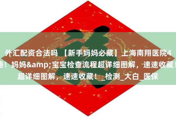 外汇配资合法吗 【新手妈妈必藏】上海南翔医院42天产后复查全攻略！妈妈&宝宝检查流程超详细图解，速速收藏！_检测_大白_医保